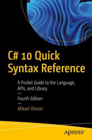 C# 10 Quick Syntax Reference: A Pocket Guide to the Language, APIs, and Library de Mikael Olsson