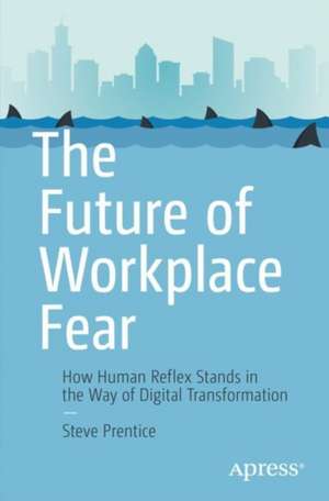 The Future of Workplace Fear: How Human Reflex Stands in the Way of Digital Transformation de Steve Prentice