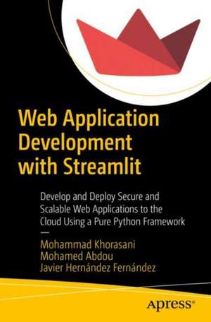 Web Application Development with Streamlit: Develop and Deploy Secure and Scalable Web Applications to the Cloud Using a Pure Python Framework de Mohammad Khorasani