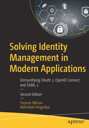 Solving Identity Management in Modern Applications: Demystifying OAuth 2, OpenID Connect, and SAML 2 de Yvonne Wilson