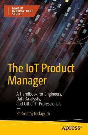 The IoT Product Manager: A Handbook for Engineers, Data Analysts, and Other IT Professionals de Padmaraj Nidagundi