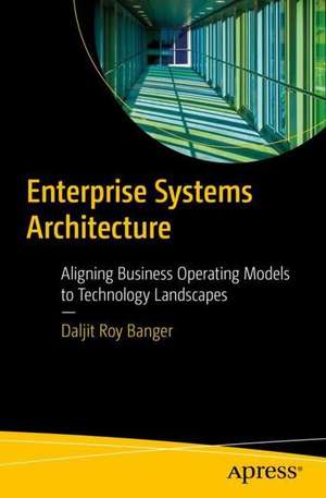 Enterprise Systems Architecture: Aligning Business Operating Models to Technology Landscapes de Daljit Roy Banger