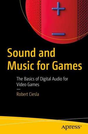 Sound and Music for Games: The Basics of Digital Audio for Video Games de Robert Ciesla