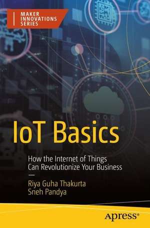 IoT Basics: How the Internet of Things Can Revolutionize Your Business de Riya Guha Thakurta