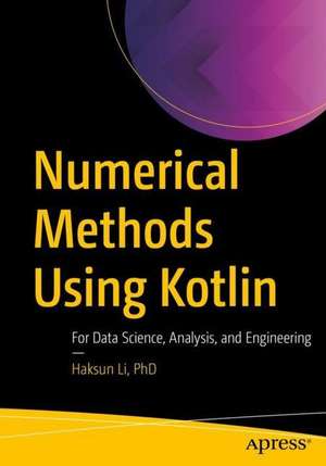 Numerical Methods Using Kotlin: For Data Science, Analysis, and Engineering de Haksun Li, PhD