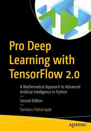 Pro Deep Learning with TensorFlow 2.0: A Mathematical Approach to Advanced Artificial Intelligence in Python de Santanu Pattanayak