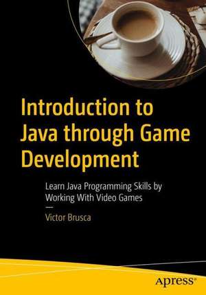 Introduction to Java Through Game Development: Learn Java Programming Skills by Working with Video Games de Victor G. Brusca