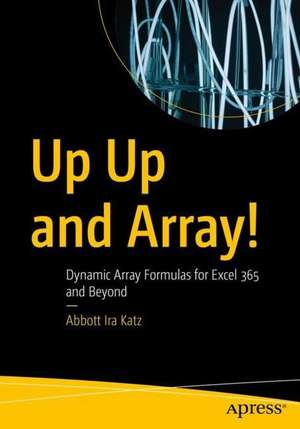 Up Up and Array!: Dynamic Array Formulas for Excel 365 and Beyond de Abbott Ira Katz