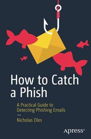 How to Catch a Phish: A Practical Guide to Detecting Phishing Emails de Nicholas Oles