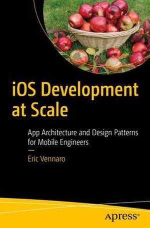 iOS Development at Scale: App Architecture and Design Patterns for Mobile Engineers de Eric Vennaro