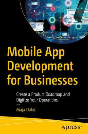 Mobile App Development for Businesses: Create a Product Roadmap and Digitize Your Operations de Maja Dakić