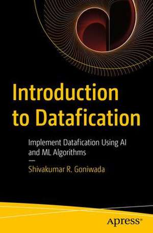 Introduction to Datafication: Implement Datafication Using AI and ML Algorithms de Shivakumar R. Goniwada