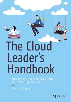 The Cloud Leader’s Handbook: Strategically Innovate, Transform, and Scale Organizations de Ron C. L'Esteve