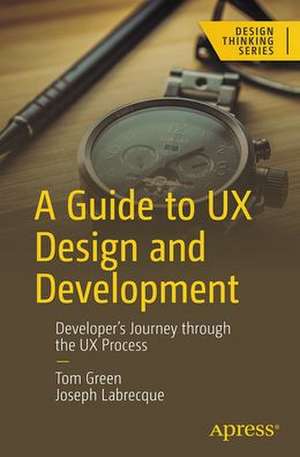 A Guide to UX Design and Development: Developer’s Journey Through the UX Process de Tom Green