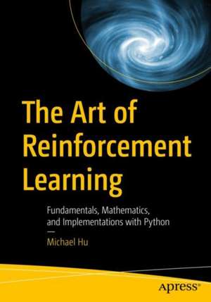 The Art of Reinforcement Learning: Fundamentals, Mathematics, and Implementations with Python de Michael Hu