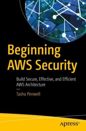 Beginning AWS Security: Build Secure, Effective, and Efficient AWS Architecture de Tasha Penwell