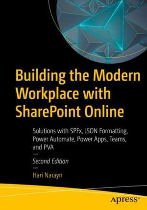 Building the Modern Workplace with SharePoint Online: Solutions with SPFx, JSON Formatting, Power Automate, Power Apps, Teams, and PVA de Hari Narayn