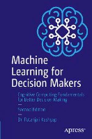 Machine Learning for Decision Makers: Cognitive Computing Fundamentals for Better Decision Making de Patanjali Kashyap