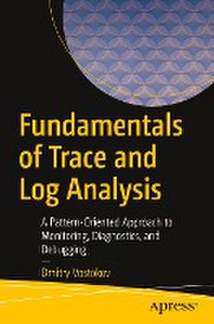 Fundamentals of Trace and Log Analysis: A Pattern-Oriented Approach to Monitoring, Diagnostics, and Debugging de Dmitry Vostokov