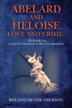 Abelard and Heloise. Love and Crime. de Roland Denise Oberson