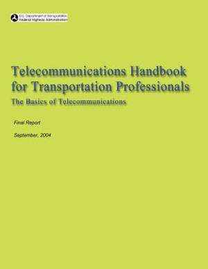 Telecommunications Handbook for Transportation Professionals de U. S. Department of Transportation