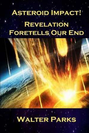 Asteroid Impact! Revelation Foretells Our End de Walter Parks