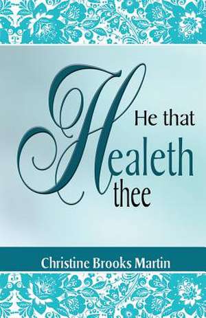 He That Healeth Thee de Christine Brooks Martin