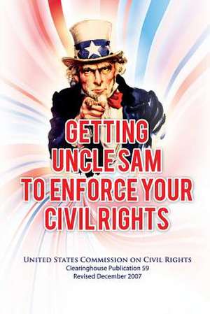 Getting Uncle Sam to Enforce Your Civil Rights, Revised Edition de U. S. Commission on Civil Rights