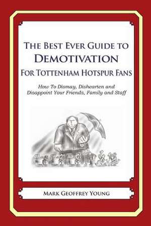 The Best Ever Guide to Demotivation for Tottenham Hotspur Fans de Mark Geoffrey Young