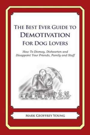 The Best Ever Guide to Demotivation for Dog Lovers: How to Dismay, Dishearten and Disappoint Your Friends, Family and Staff de Mark Geoffrey Young