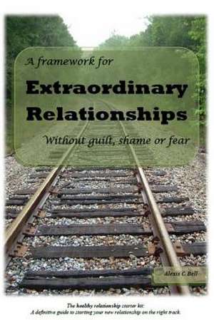 A Framework for Extraordinary Relationships Without Guilt, Shame or Fear