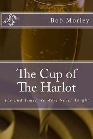 The Cup of the Harlot de Bob Morley