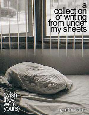 A Collection of Writing from Under My Sheets de Peter Bradley