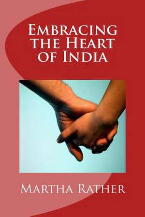 Embracing the Heart of India de Martha Rather