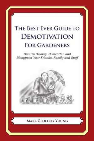 The Best Ever Guide to Demotivation for Gardeners de Mark Geoffrey Young