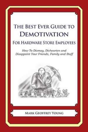 The Best Ever Guide to Demotivation for Hardware Store Employees de Mark Geoffrey Young