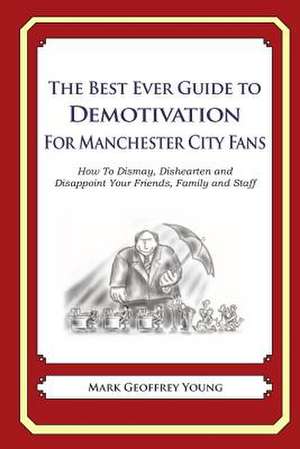 The Best Ever Guide to Demotivation for Manchester City Fans de Mark Geoffrey Young