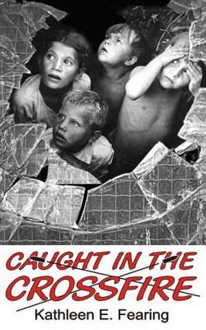 Caught in the Crossfire de Kathleen E. Fearing