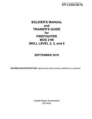 Soldier's Training Publication Stp 5-21m24-SM-Tg Soldier's Manual and Trainer's Guide for Firefighter Mos 21m de United States Government Us Army