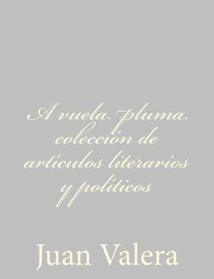 A Vuela Pluma Coleccion de Articulos Literarios y Politicos de Juan Valera