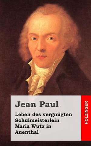 Leben Des Vergnugten Schulmeisterlein Maria Wutz in Auenthal de Jean Paul