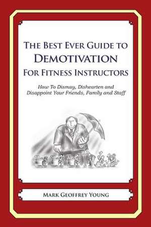 The Best Ever Guide to Demotivation for Fitness Instructors de Mark Geoffrey Young