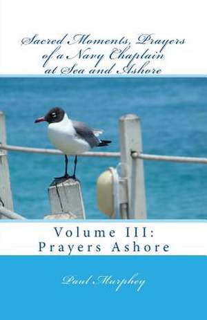 Sacred Moments, Prayers of a Navy Chaplain at Sea and Ashore de Paul W. Murphey