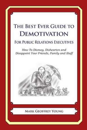 The Best Ever Guide to Demotivation for Public Relations Executives de Mark Geoffrey Young