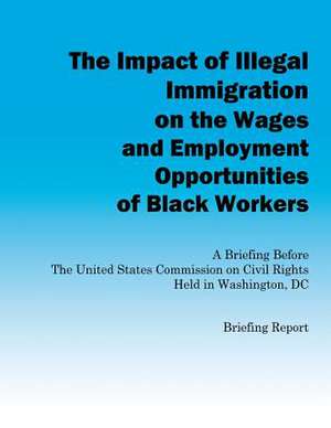 The Impact of Illegal Immigration on the Wages and Employment Opportunities of Black Workers de Rights, U. S. Commission on Civil