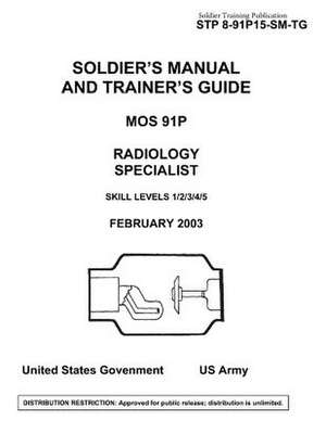 Soldier Training Publication Stp 8-91p15-SM-Tg Soldier's Manual and Trainer's Guide Mos 91p Radiology Specialist Skill Levels 1/2/3/4/5 de United States Government Us Army