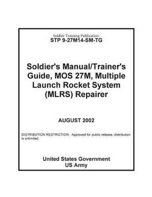 Soldier Training Publication Stp 9-27m14-SM-Tg Soldier's Manual / Trainer's Guide, Mos 27m, Multiple Launch Rocket System (Mlrs) Repairer de United States Government Us Army