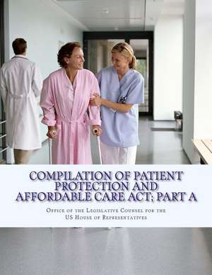 Compilation of Patient Protection and Affordable Care ACT; Part a de Legislative Counsel, Office of the