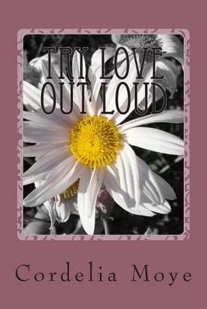 Try Love Out Loud de Cordelia Moye