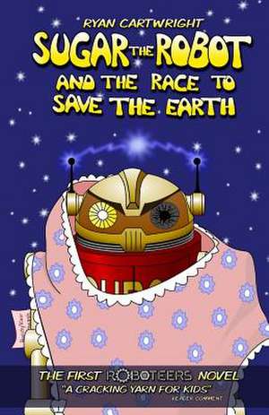 Sugar the Robot and the Race to Save the Earth de Ryan Cartwright